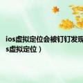 ios虚拟定位会被钉钉发现吗（ios虚拟定位）