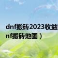 dnf搬砖2023收益图（dnf搬砖地图）