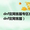 dnf官网客服专区在哪（dnf官网客服）