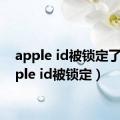 apple id被锁定了（apple id被锁定）