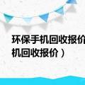 环保手机回收报价（手机回收报价）