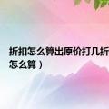 折扣怎么算出原价打几折（折扣怎么算）