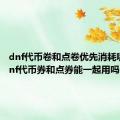 dnf代币卷和点卷优先消耗哪个（dnf代币券和点券能一起用吗）