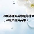 lol版本强势英雄是靠什么决定的（lol版本强势英雄）