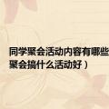 同学聚会活动内容有哪些（同学聚会搞什么活动好）