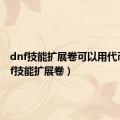 dnf技能扩展卷可以用代币（dnf技能扩展卷）