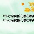 tfboys演唱会门票在哪买app（tfboys演唱会门票在哪买）