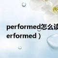 performed怎么读?（performed）