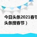 今日头条2021春节（来头条搜春节）