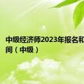 中级经济师2023年报名和考试时间（中级）