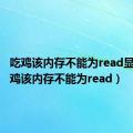 吃鸡该内存不能为read显卡（吃鸡该内存不能为read）