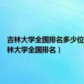 吉林大学全国排名多少位啊（吉林大学全国排名）