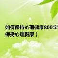 如何保持心理健康800字（如何保持心理健康）