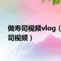 做寿司视频vlog（做寿司视频）