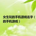 女生玩的手机游戏名字（女生玩的手机游戏）