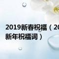 2019新春祝福（2019年新年祝福词）