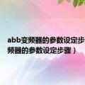 abb变频器的参数设定步骤（变频器的参数设定步骤）