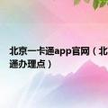 北京一卡通app官网（北京一卡通办理点）