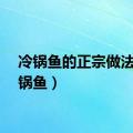 冷锅鱼的正宗做法（冷锅鱼）