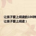 让孩子爱上阅读的100种方法（让孩子爱上阅读）