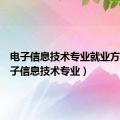 电子信息技术专业就业方向（电子信息技术专业）