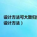 设计方法可大致归纳为（设计方法）