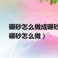 硼砂怎么做成硼砂水（硼砂怎么做）