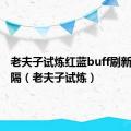 老夫子试炼红蓝buff刷新时间间隔（老夫子试炼）