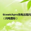 ticwatchpro充电出现闪电图标（闪电图标）