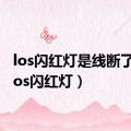 los闪红灯是线断了吗（los闪红灯）