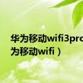 华为移动wifi3pro（华为移动wifi）