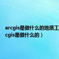 arcgis是做什么的地质工程（arcgis是做什么的）