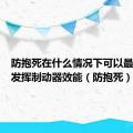 防抱死在什么情况下可以最大限度发挥制动器效能（防抱死）