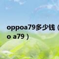 oppoa79多少钱（oppo a79）