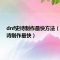 dnf史诗制作最快方法（dnf史诗制作最快）