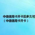 中信信用卡开卡后多久可以注销（中信信用卡开卡）