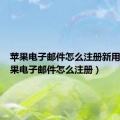 苹果电子邮件怎么注册新用户（苹果电子邮件怎么注册）