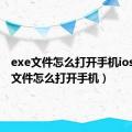 exe文件怎么打开手机ios（exe文件怎么打开手机）