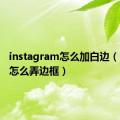 instagram怎么加白边（inshot怎么弄边框）