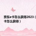 京东e卡怎么获得2023（京东e卡怎么获得）