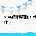 vlog制作流程（vlog制作）