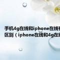 手机4g在线和iphone在线有什么区别（iphone在线和4g在线区别）