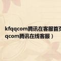 kfqqcom腾讯在客服首页（kfqqcom腾讯在线客服）