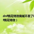 dnf桃花特效商城不卖了吗（dnf桃花特效）