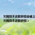 欠网贷不还款妙招会被上门吗（欠网贷不还款妙招）