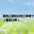 黑色口罩和白色口罩哪个更安全（黑色口罩）