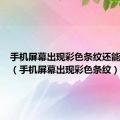 手机屏幕出现彩色条纹还能用多久（手机屏幕出现彩色条纹）