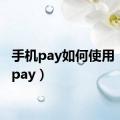 手机pay如何使用（手机pay）