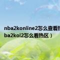 nba2konline2怎么查看热区（nba2kol2怎么看热区）