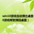 win10游戏自动弹出桌面（win10游戏频繁弹回桌面）